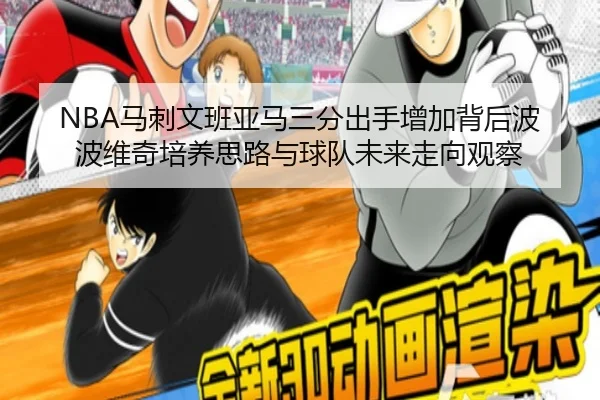 NBA马刺文班亚马三分出手增加背后波波维奇培养思路与球队未来走向观察