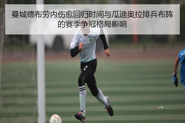 曼城德布劳内伤愈回归时间与瓜迪奥拉排兵布阵的赛季争冠格局影响