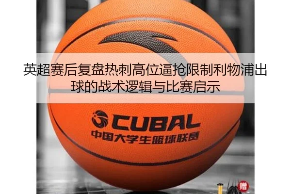 英超赛后复盘热刺高位逼抢限制利物浦出球的战术逻辑与比赛启示