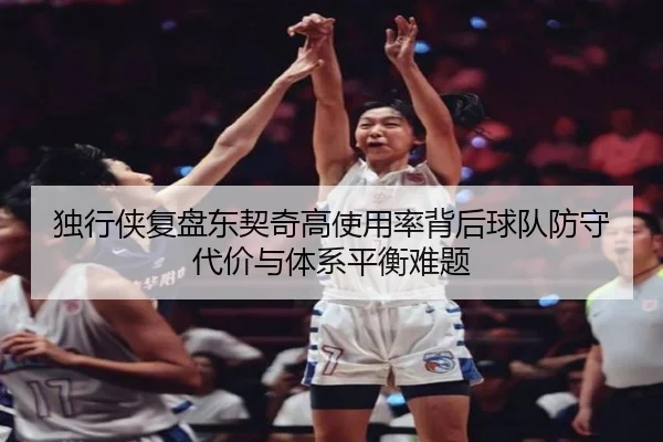 独行侠复盘东契奇高使用率背后球队防守代价与体系平衡难题