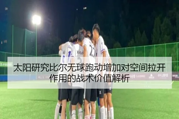 太阳研究比尔无球跑动增加对空间拉开作用的战术价值解析