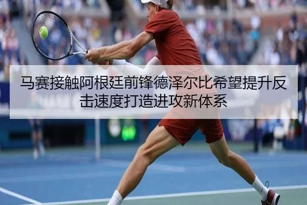 马赛接触阿根廷前锋德泽尔比希望提升反击速度打造进攻新体系
