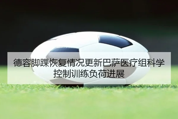 德容脚踝恢复情况更新巴萨医疗组科学控制训练负荷进展