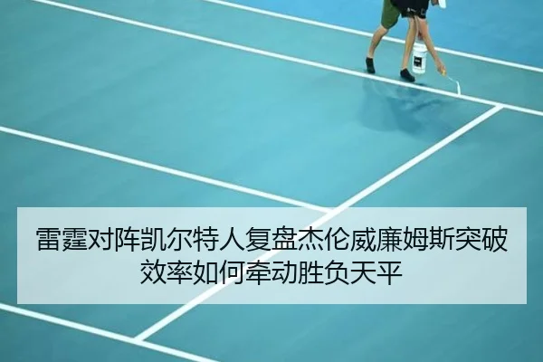 雷霆对阵凯尔特人复盘杰伦威廉姆斯突破效率如何牵动胜负天平